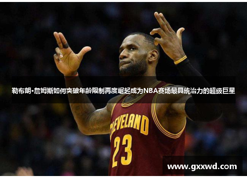 勒布朗·詹姆斯如何突破年龄限制再度崛起成为NBA赛场最具统治力的超级巨星